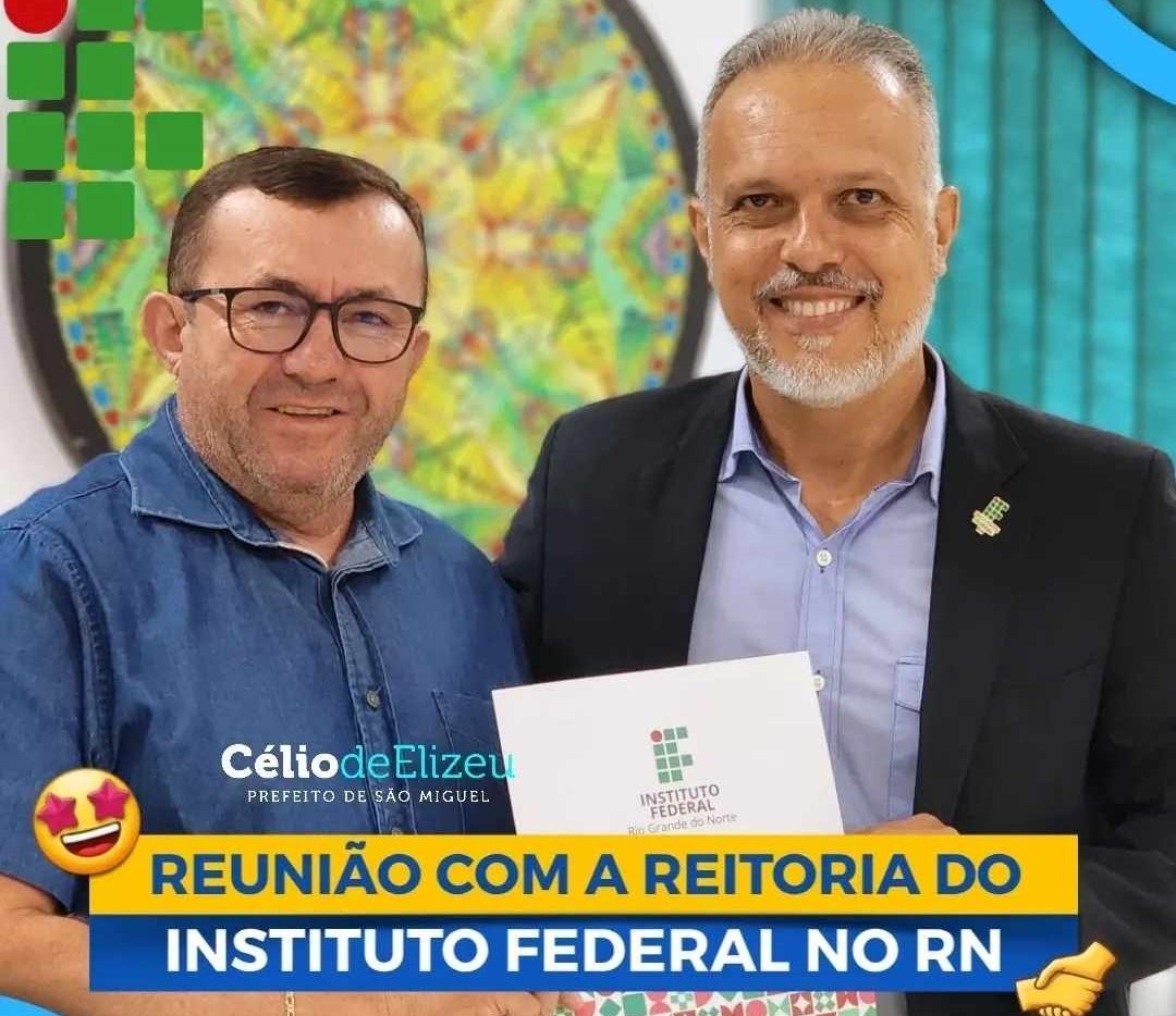 PREFEITO CÉLIO SE REÚNE COM REITOR DO IFRN PARA DEBATER INSTALAÇÃO DO CAMPI NO MUNICÍPIO DE SÃO MIGUEL