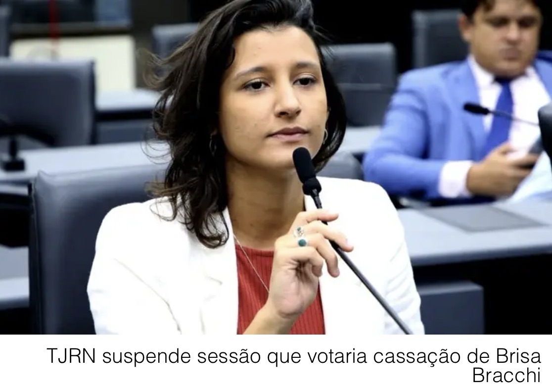 URGENTE: TJRN SUSPENDE SESSÃO QUE VOTARIA CASSAÇÃO DE BRISA  BRACCHI
